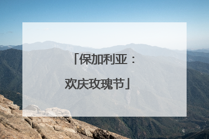 保加利亚：欢庆玫瑰节