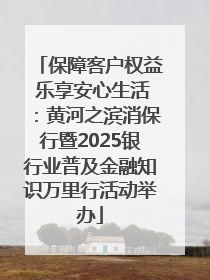 保障客户权益 乐享安心生活：黄河之滨消保行暨2025银行业普及金融知识万里行活动举办