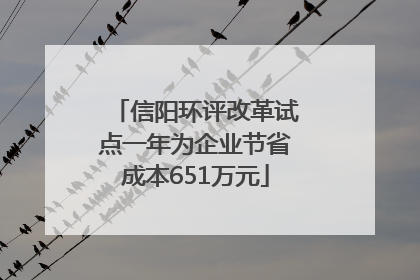 信阳环评改革试点一年为企业节省成本651万元