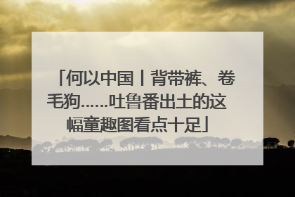 何以中国丨背带裤、卷毛狗……吐鲁番出土的这幅童趣图看点十足