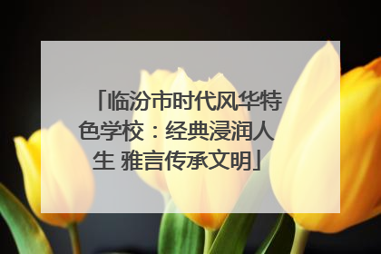 临汾市时代风华特色学校：经典浸润人生 雅言传承文明