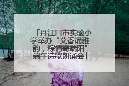丹江口市实验小学举办“艾香诵雅韵，粽情寄端阳”端午诗歌朗诵会