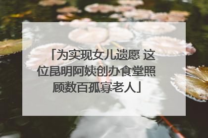 为实现女儿遗愿 这位昆明阿姨创办食堂照顾数百孤寡老人