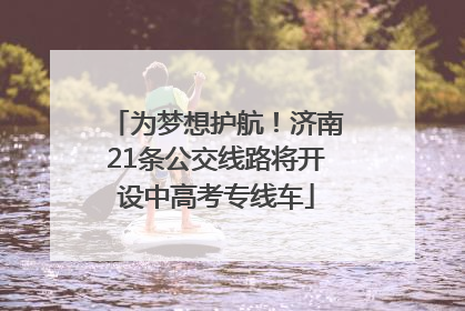 为梦想护航！济南21条公交线路将开设中高考专线车