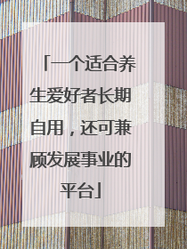 一个适合养生爱好者长期自用，还可兼顾发展事业的平台