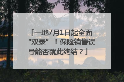 一地7月1日起全面“双录”！保险销售误导能否就此终结？
