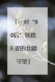 一对“90后”铁路夫妻的北疆守望