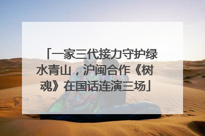 一家三代接力守护绿水青山，沪闽合作《树魂》在国话连演三场