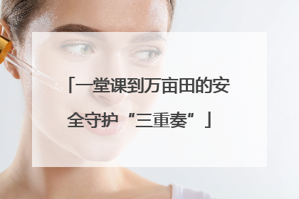 一堂课到万亩田的安全守护“三重奏”