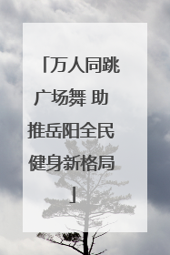 万人同跳广场舞 助推岳阳全民健身新格局
