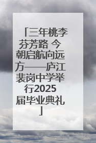 三年桃李芬芳路 今朝启航向远方——庐江裴岗中学举行2025届毕业典礼