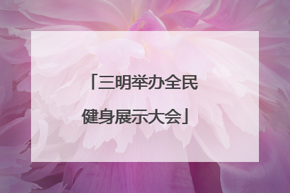 三明举办全民健身展示大会