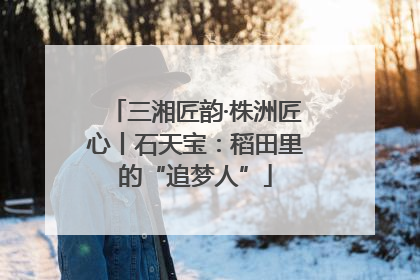 三湘匠韵·株洲匠心丨石天宝：稻田里的“追梦人”