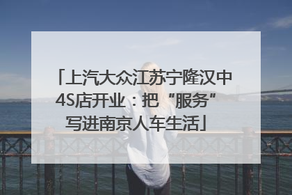 上汽大众江苏宁隆汉中4S店开业：把“服务”写进南京人车生活