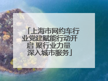 上海市网约车行业党建赋能行动开启 聚行业力量 深入城市服务