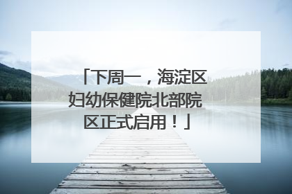 下周一，海淀区妇幼保健院北部院区正式启用！