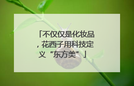 不仅仅是化妆品，花西子用科技定义“东方美”