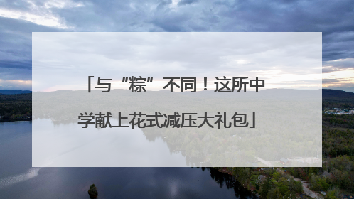 与“粽”不同！这所中学献上花式减压大礼包