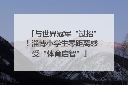与世界冠军“过招”！淄博小学生零距离感受“体育启智”