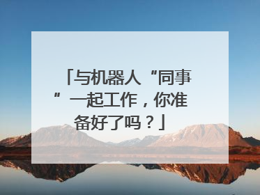 与机器人“同事”一起工作，你准备好了吗？