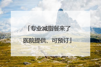专业减脂餐来了 医院提供、可预订