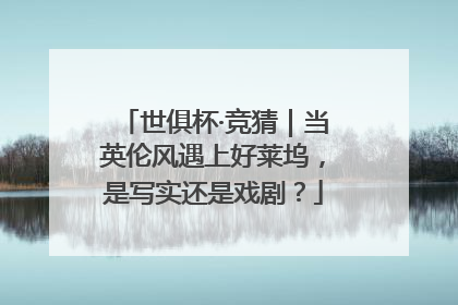 世俱杯·竞猜｜当英伦风遇上好莱坞，是写实还是戏剧？