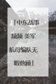 中东战事频频 美军航母编队无暇他顾