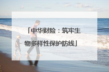 中华财险：筑牢生物多样性保护防线