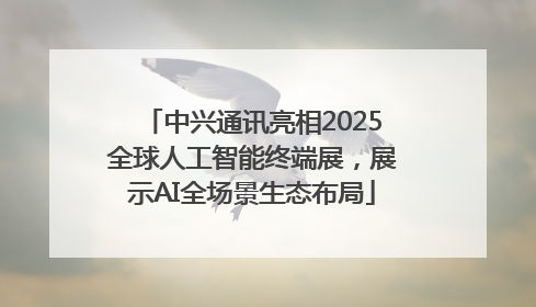 中兴通讯亮相2025全球人工智能终端展，展示AI全场景生态布局
