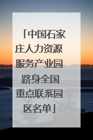中国石家庄人力资源服务产业园 跻身全国重点联系园区名单