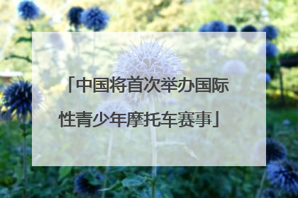 中国将首次举办国际性青少年摩托车赛事