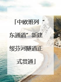 中欧班列“东通道”新建绥芬河隧道正式贯通