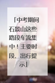 中考期间石景山这些路段车流集中！主要时段、出行提示