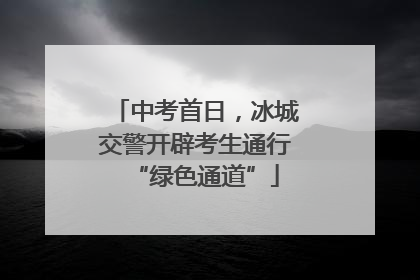 中考首日，冰城交警开辟考生通行“绿色通道”