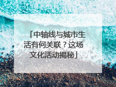 中轴线与城市生活有何关联？这场文化活动揭秘