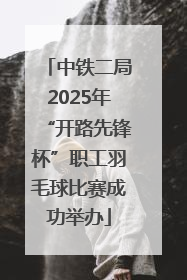 中铁二局2025年“开路先锋杯”职工羽毛球比赛成功举办