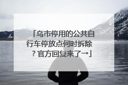 乌市停用的公共自行车停放点何时拆除？官方回复来了→
