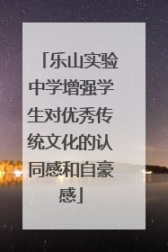 乐山实验中学增强学生对优秀传统文化的认同感和自豪感