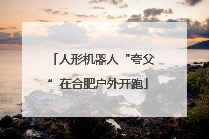 人形机器人“夸父”在合肥户外开跑