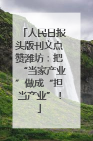 人民日报头版刊文点赞潍坊：把“当家产业”做成“担当产业”！