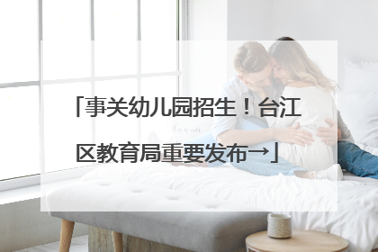 事关幼儿园招生！台江区教育局重要发布→