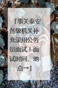 事关泰安各级机关补充录用公务员面试！面试时间、地点→