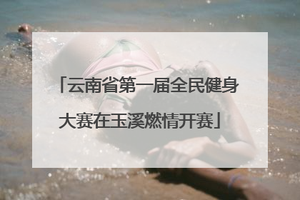 云南省第一届全民健身大赛在玉溪燃情开赛
