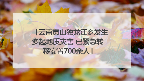云南贡山独龙江乡发生多起地质灾害 已紧急转移安置700余人