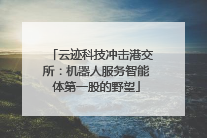 云迹科技冲击港交所：机器人服务智能体第一股的野望