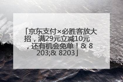 京东支付×必胜客放大招，满29元立减10元，还有机会免单！& 8203;& 8203