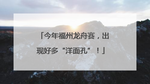 今年福州龙舟赛，出现好多“洋面孔”！