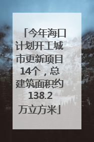 今年海口计划开工城市更新项目14个，总建筑面积约138.2万立方米