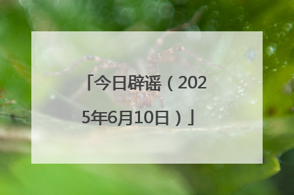 今日辟谣（2025年6月10日）