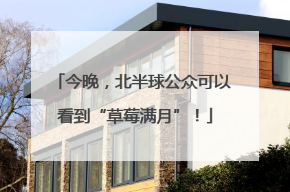 今晚，北半球公众可以看到“草莓满月”！